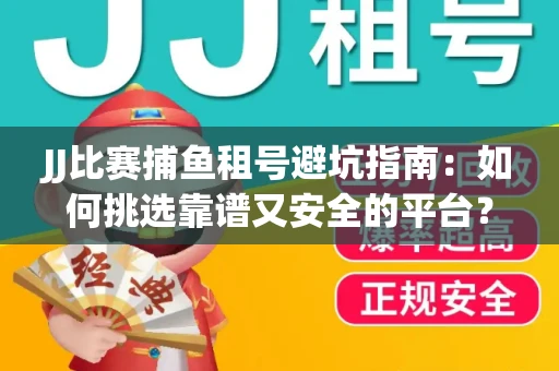 JJ比赛捕鱼租号避坑指南：如何挑选靠谱又安全的平台？