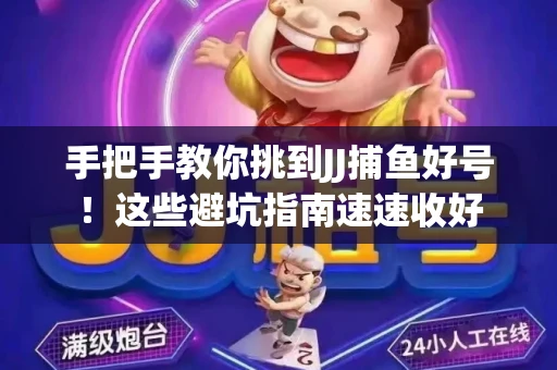 手把手教你挑到JJ捕鱼好号！这些避坑指南速速收好