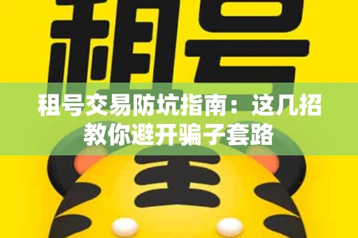 租号交易防坑指南：这几招教你避开骗子套路