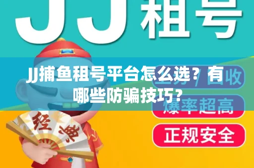 JJ捕鱼租号平台怎么选？有哪些防骗技巧？