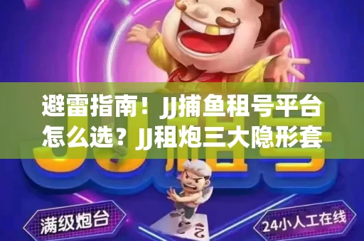 避雷指南！JJ捕鱼租号平台怎么选？JJ租炮三大隐形套路全解析