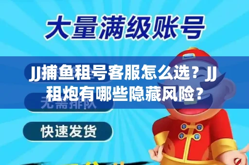JJ捕鱼租号客服怎么选？JJ租炮有哪些隐藏风险？