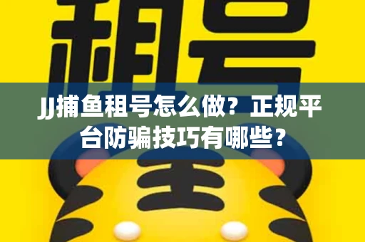 JJ捕鱼租号怎么做？正规平台防骗技巧有哪些？
