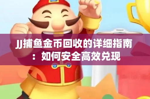 JJ捕鱼金币回收的详细指南：如何安全高效兑现