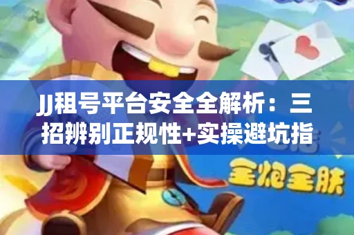 JJ租号平台安全全解析：三招辨别正规性+实操避坑指南