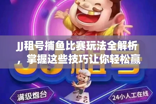 JJ租号捕鱼比赛玩法全解析，掌握这些技巧让你轻松赢大奖